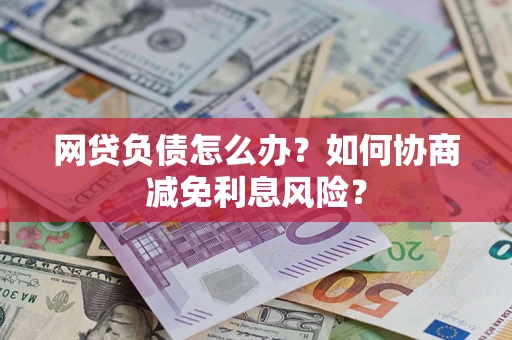 北京网贷负债怎么办？如何协商减免利息风险？