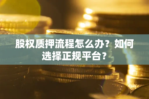 北京股权质押流程怎么办？如何选择正规平台？