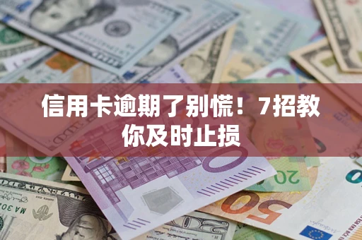 北京信用卡逾期了别慌！7招教你及时止损