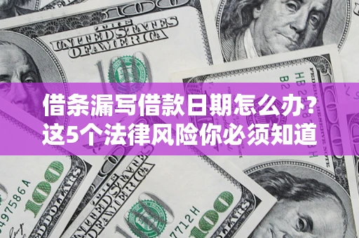 北京借条漏写借款日期怎么办？这5个法律风险你必须知道