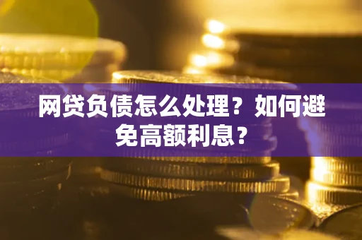 北京网贷负债怎么处理？如何避免高额利息？