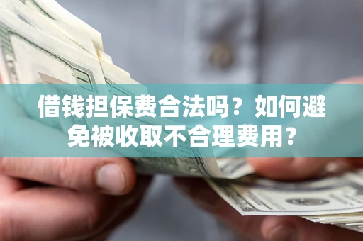 北京借钱担保费合法吗？如何避免被收取不合理费用？