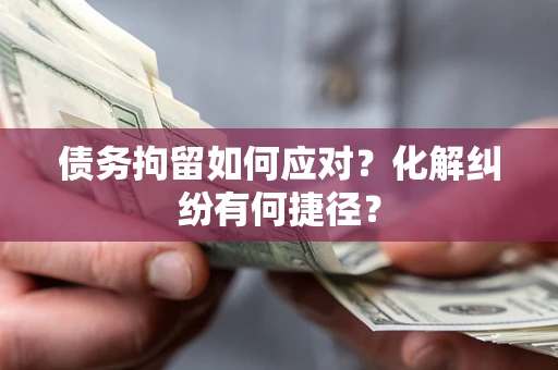 北京债务拘留如何应对？化解纠纷有何捷径？