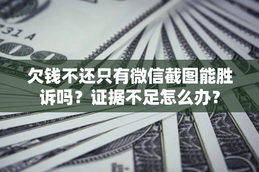 北京欠钱不还只有微信截图能胜诉吗？证据不足怎么办？
