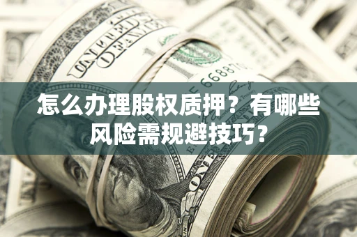 北京怎么办理股权质押？有哪些风险需规避技巧？