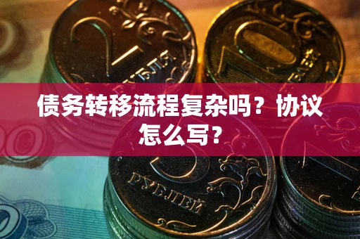 北京债务转移流程复杂吗？协议怎么写？