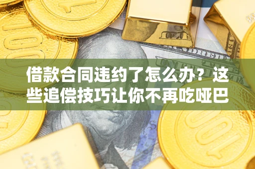 北京借款合同违约了怎么办？这些追偿技巧让你不再吃哑巴亏