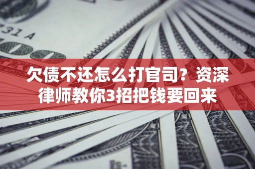 北京欠债不还怎么打官司？资深律师教你3招把钱要回来
