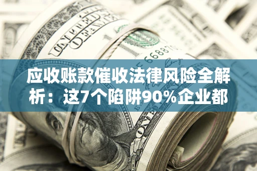 北京应收账款催收法律风险全解析：这7个陷阱90%企业都踩过（含合规应对指南）