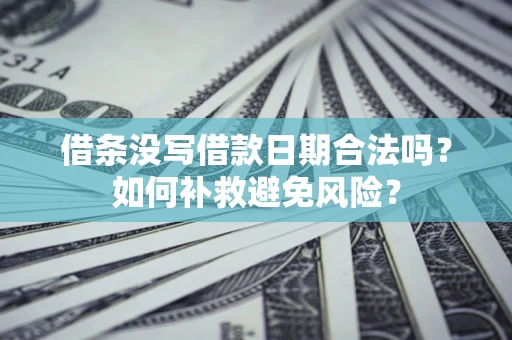 北京借条没写借款日期合法吗？如何补救避免风险？