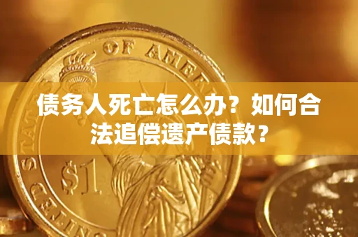 北京债务人死亡怎么办？如何合法追偿遗产债款？