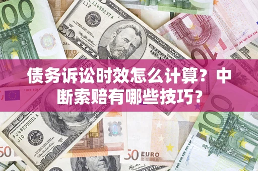北京债务诉讼时效怎么计算？中断索赔有哪些技巧？