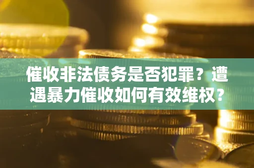 北京催收非法债务是否犯罪?遭遇暴力催收如何有效维权? 北京催收非法债务是否犯罪?遭遇暴力催收如何有效维权?