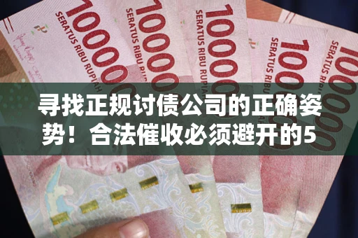 北京寻找正规讨债公司的正确姿势！合法催收必须避开的5大雷区