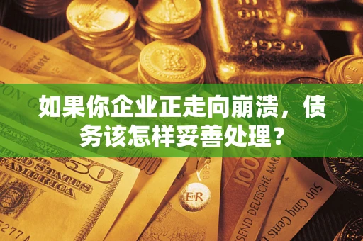 北京如果你企业正走向崩溃，债务该怎样妥善处理？