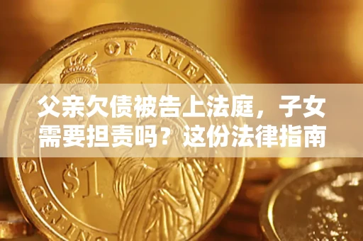 北京父亲欠债被告上法庭，子女需要担责吗？这份法律指南必须看完