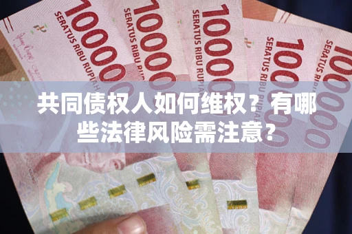 北京共同债权人如何维权？有哪些法律风险需注意？