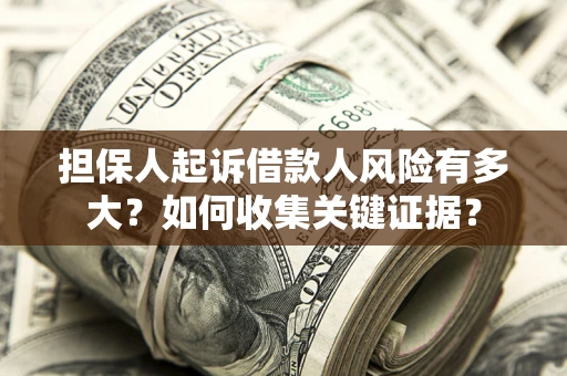 北京担保人起诉借款人风险有多大？如何收集关键证据？