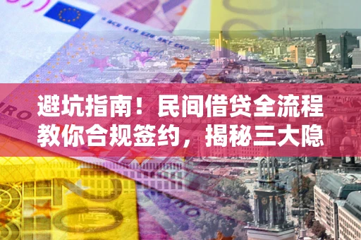 北京避坑指南！民间借贷全流程教你合规签约，揭秘三大隐形陷阱