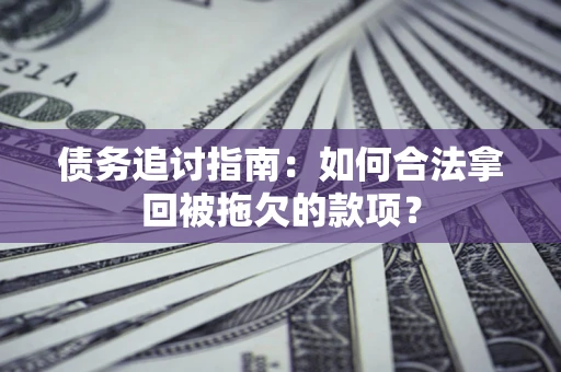 北京债务追讨指南：如何合法拿回被拖欠的款项？