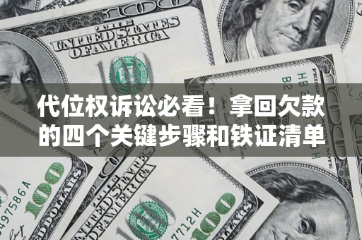 北京代位权诉讼必看!拿回欠款的四个关键步骤和铁证清单 北京代位权诉讼必看!拿回欠款的四个关键步骤和铁证清单