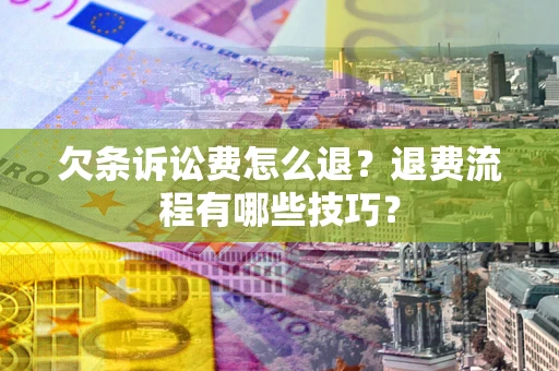 北京欠条诉讼费怎么退？退费流程有哪些技巧？