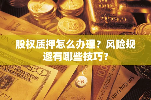 北京股权质押怎么办理？风险规避有哪些技巧？