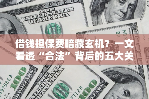 北京借钱担保费暗藏玄机？一文看透“合法”背后的五大关键陷阱