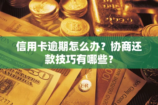 北京信用卡逾期怎么办？协商还款技巧有哪些？
