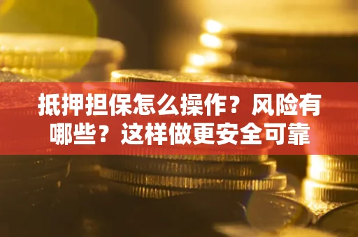 北京抵押担保怎么操作？风险有哪些？这样做更安全可靠