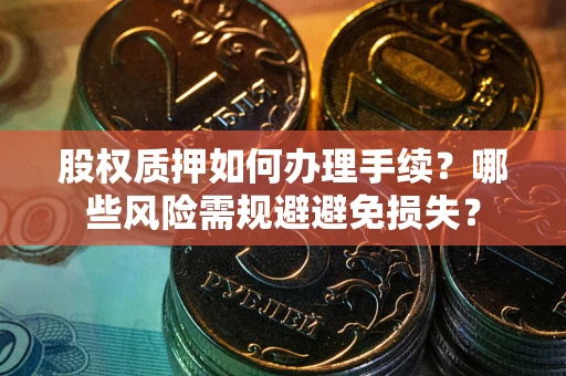 北京股权质押如何办理手续？哪些风险需规避避免损失？