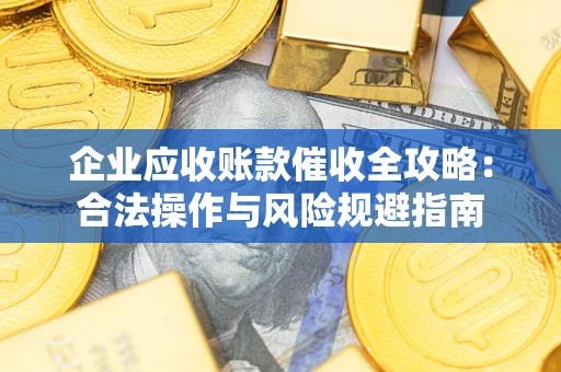 北京企业应收账款催收全攻略：合法操作与风险规避指南