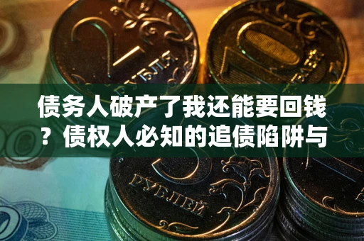 北京债务人破产了我还能要回钱？债权人必知的追债陷阱与破局之道