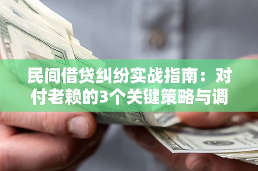 北京民间借贷纠纷实战指南：对付老赖的3个关键策略与调解盲区解析