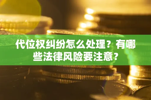 北京代位权纠纷怎么处理？有哪些法律风险要注意？