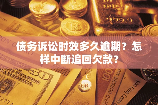 北京债务诉讼时效多久逾期？怎样中断追回欠款？