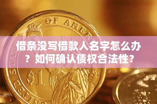 北京借条没写借款人名字怎么办？如何确认债权合法性？