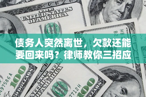 北京债务人突然离世，欠款还能要回来吗？律师教你三招应对