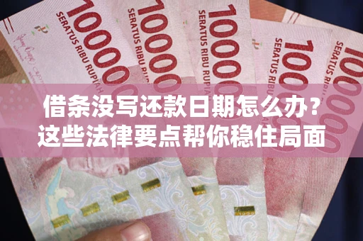 北京借条没写还款日期怎么办？这些法律要点帮你稳住局面