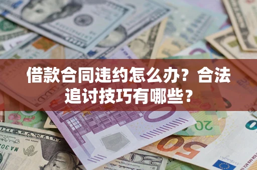 北京借款合同违约怎么办？合法追讨技巧有哪些？