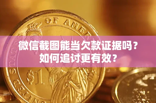 北京微信截图能当欠款证据吗？如何追讨更有效？