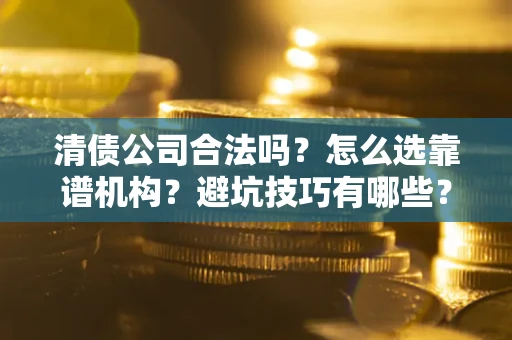北京清债公司合法吗？怎么选靠谱机构？避坑技巧有哪些？