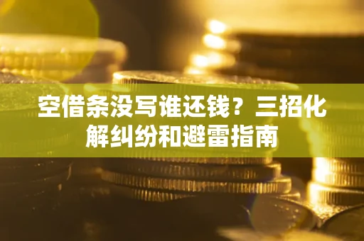 北京空借条没写谁还钱？三招化解纠纷和避雷指南