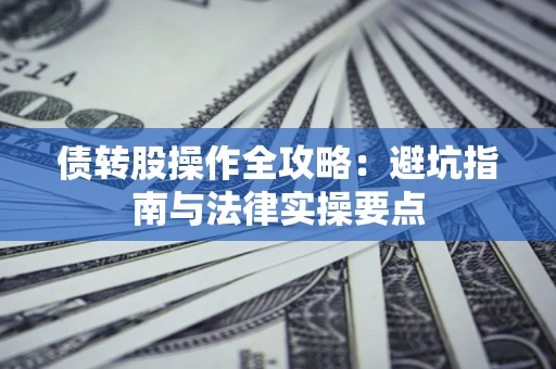 北京债转股操作全攻略：避坑指南与法律实操要点