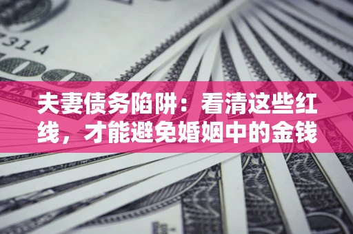 北京夫妻债务陷阱：看清这些红线，才能避免婚姻中的金钱危机