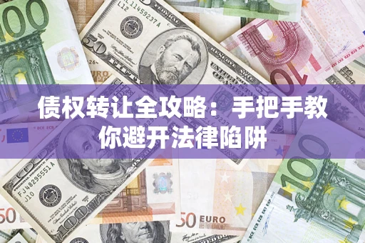 北京债权转让全攻略：手把手教你避开法律陷阱