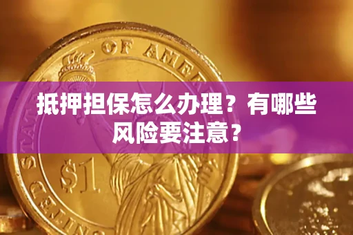 北京抵押担保怎么办理？有哪些风险要注意？