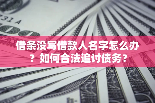 北京借条没写借款人名字怎么办？如何合法追讨债务？