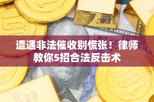 北京遭遇非法催收别慌张！律师教你5招合法反击术