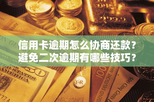 北京信用卡逾期怎么协商还款？避免二次逾期有哪些技巧？